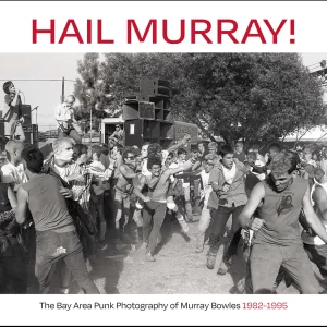 Hail Murray! The Bay Area Punk Photography of Murray Bowles 1982-1995 - Book